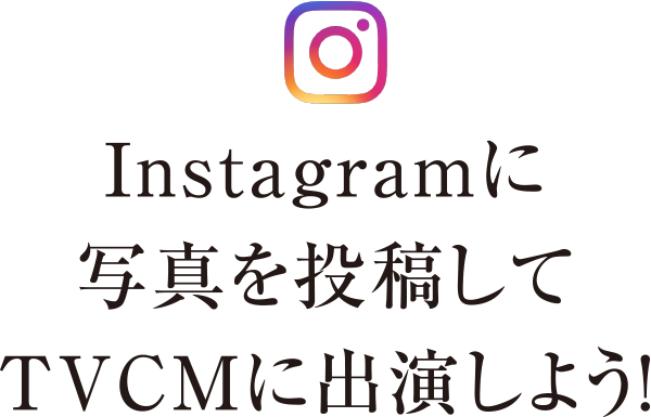 Instagramに写真を投稿してTVCMに出演しよう！