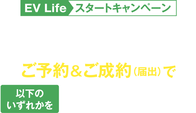 EV Life スタートキャンペーン NEW N-ONE e:ご予約&ご成約(届出)※で以下のいずれかをプレゼント