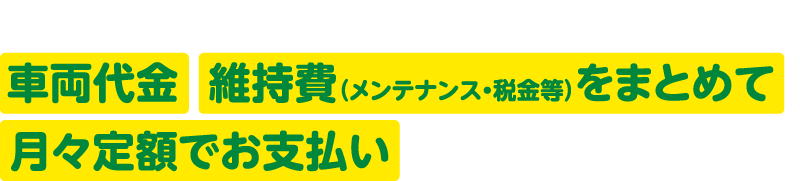 残価（満了時の車両価格）を除いた車両代金・維持費(メンテナンス・税金等)をまとめて月々定額でお支払いいただくリースプラン
