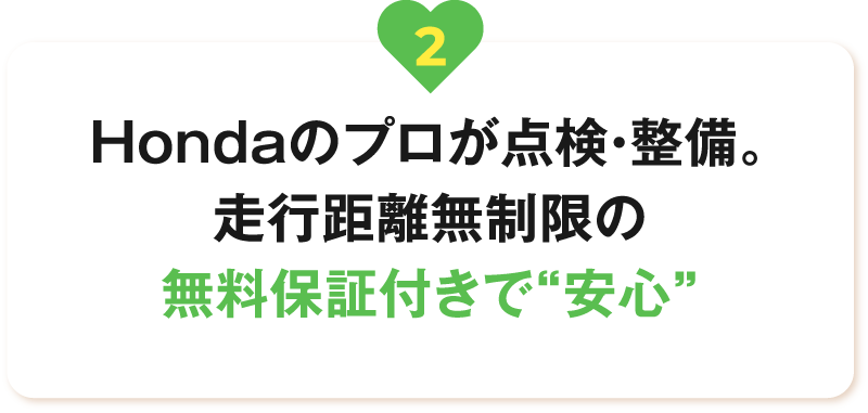 Hondaのプロが点検・整備。走行距離無制限の無料保証付きで“安心”