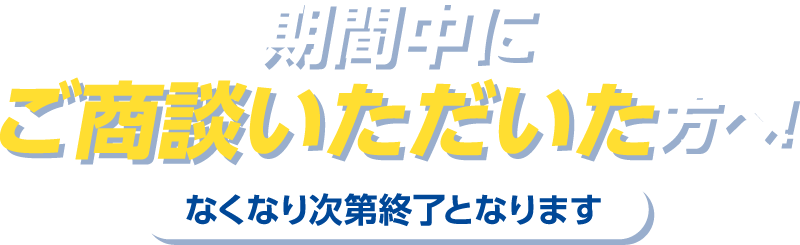 期間中にご商談いただいた方へ！なくなり次第終了となります